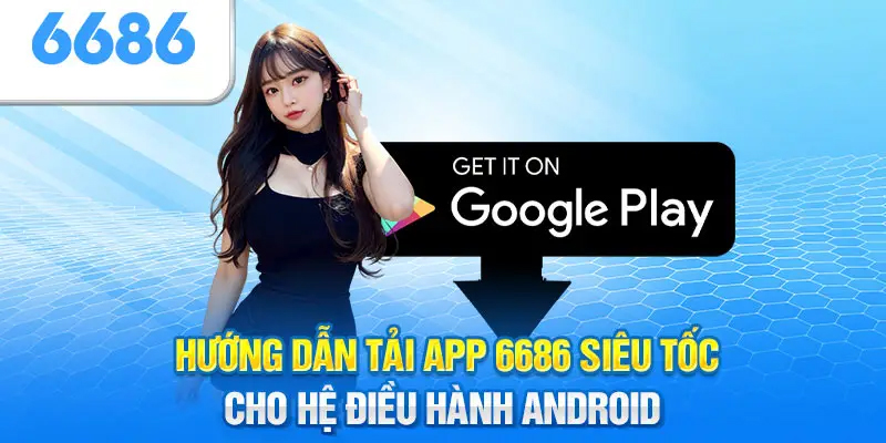 Thực hiện tải app 6686 trên Android hiệu quả và an toàn