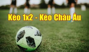 Tìm hiểu về loại hình kèo Châu Âu